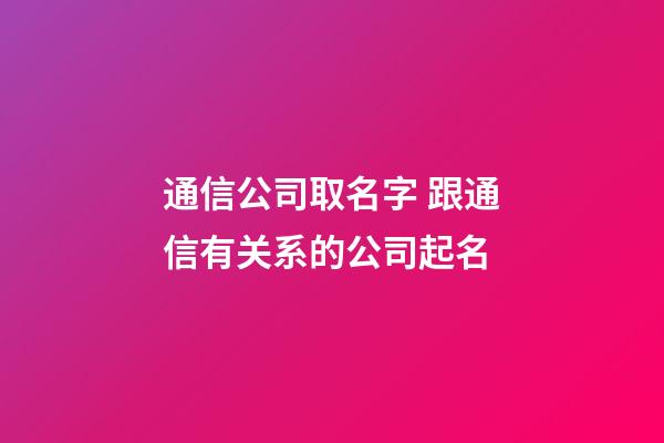 通信公司取名字 跟通信有关系的公司起名-第1张-公司起名-玄机派